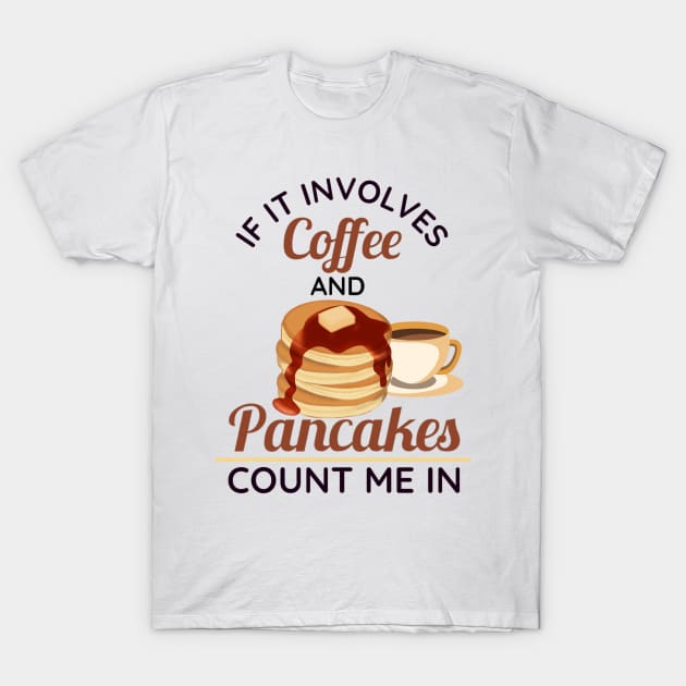 If It Involves Coffee and Pancakes Count Me In T-Shirt by rogergren